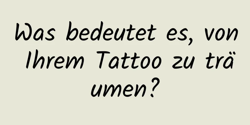 Was bedeutet es, von Ihrem Tattoo zu träumen?