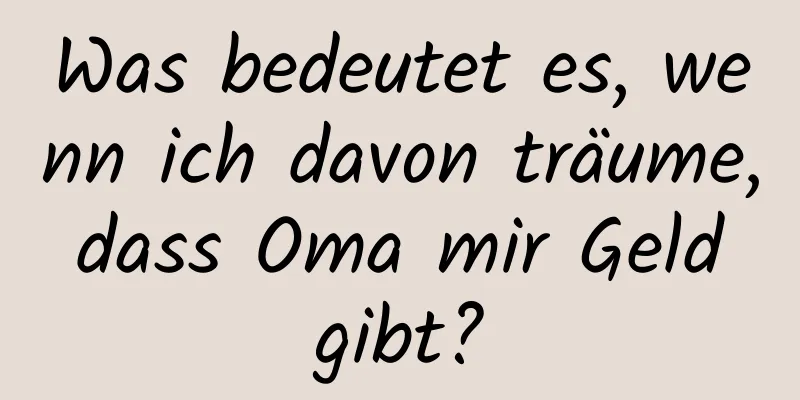 Was bedeutet es, wenn ich davon träume, dass Oma mir Geld gibt?