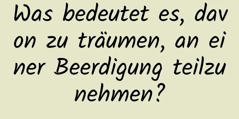 Was bedeutet es, davon zu träumen, an einer Beerdigung teilzunehmen?
