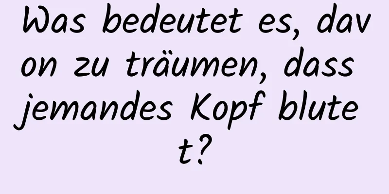 Was bedeutet es, davon zu träumen, dass jemandes Kopf blutet?