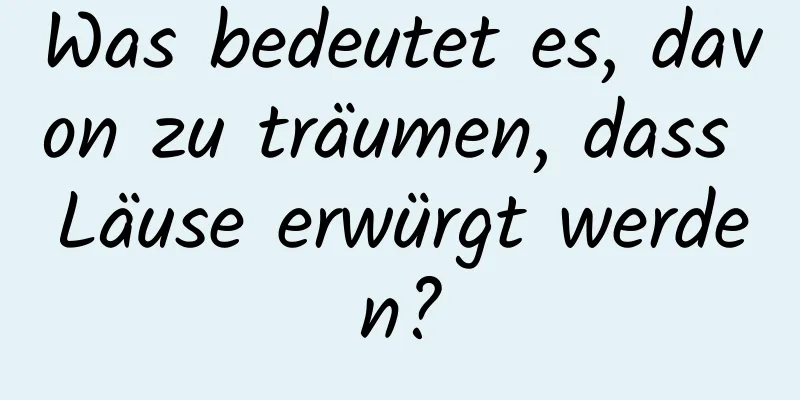 Was bedeutet es, davon zu träumen, dass Läuse erwürgt werden?