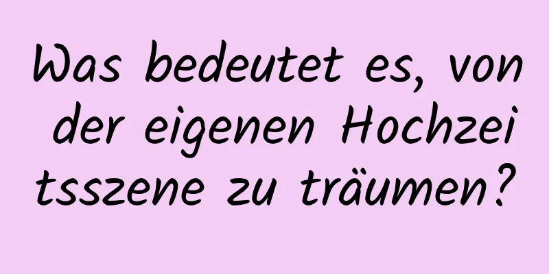 Was bedeutet es, von der eigenen Hochzeitsszene zu träumen?
