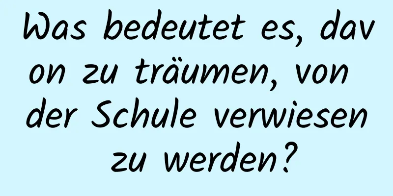 Was bedeutet es, davon zu träumen, von der Schule verwiesen zu werden?