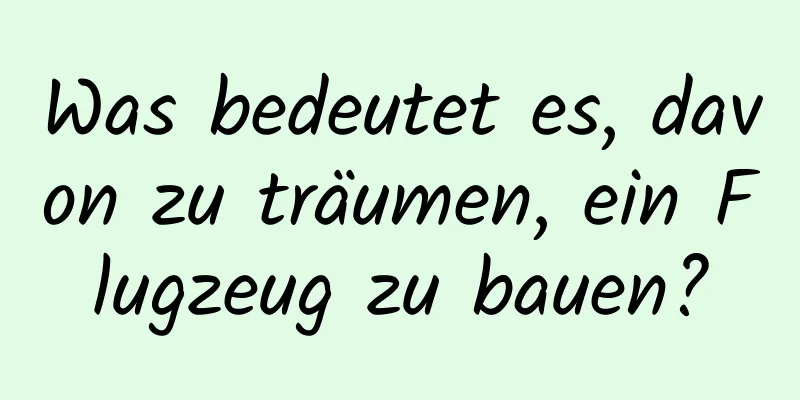 Was bedeutet es, davon zu träumen, ein Flugzeug zu bauen?