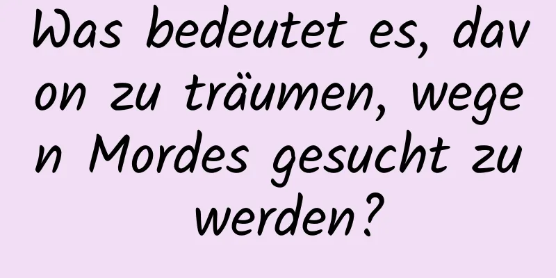 Was bedeutet es, davon zu träumen, wegen Mordes gesucht zu werden?