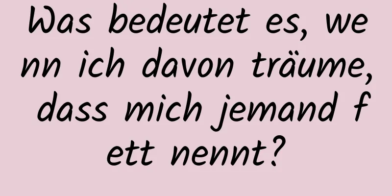 Was bedeutet es, wenn ich davon träume, dass mich jemand fett nennt?