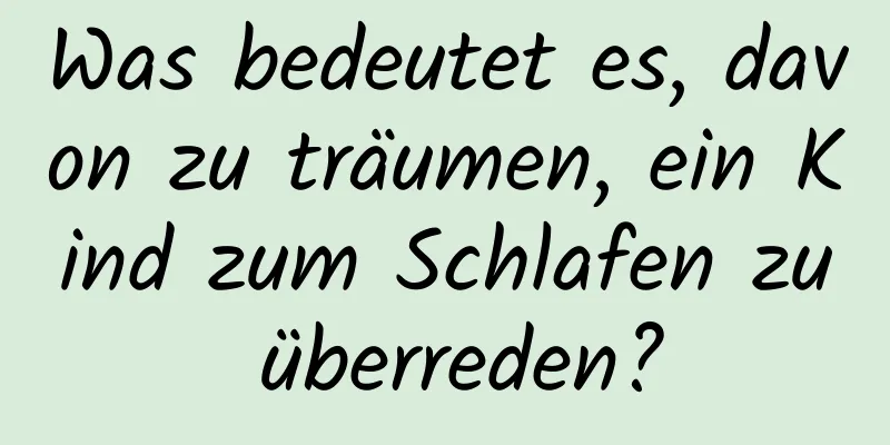 Was bedeutet es, davon zu träumen, ein Kind zum Schlafen zu überreden?