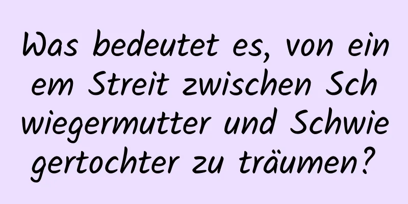 Was bedeutet es, von einem Streit zwischen Schwiegermutter und Schwiegertochter zu träumen?