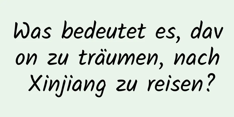 Was bedeutet es, davon zu träumen, nach Xinjiang zu reisen?