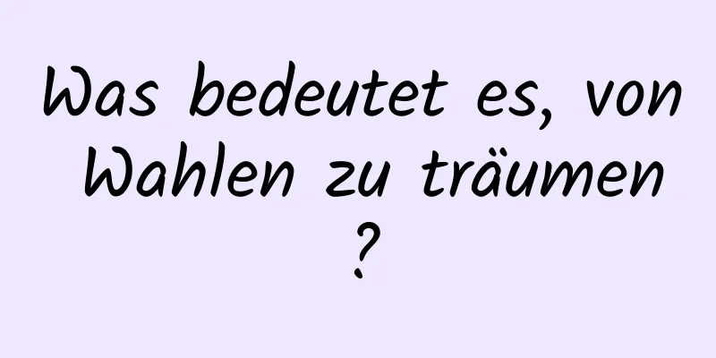 Was bedeutet es, von Wahlen zu träumen?