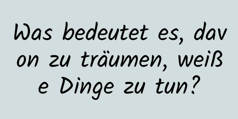 Was bedeutet es, davon zu träumen, weiße Dinge zu tun?