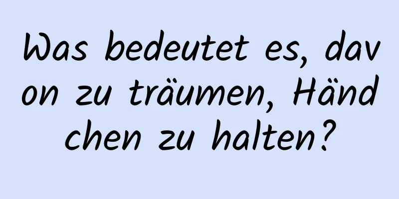 Was bedeutet es, davon zu träumen, Händchen zu halten?