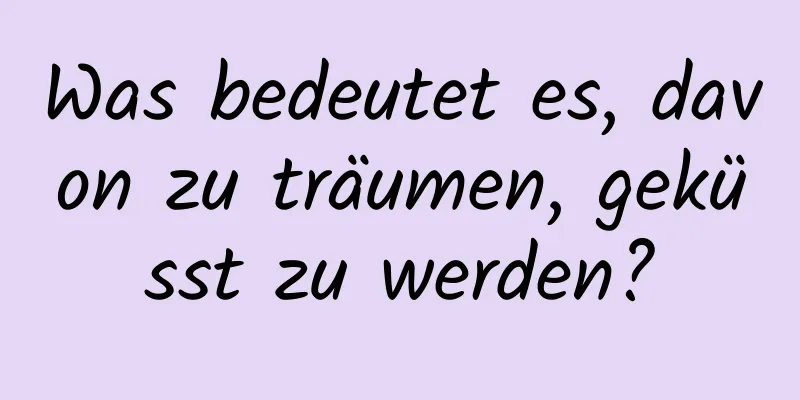 Was bedeutet es, davon zu träumen, geküsst zu werden?