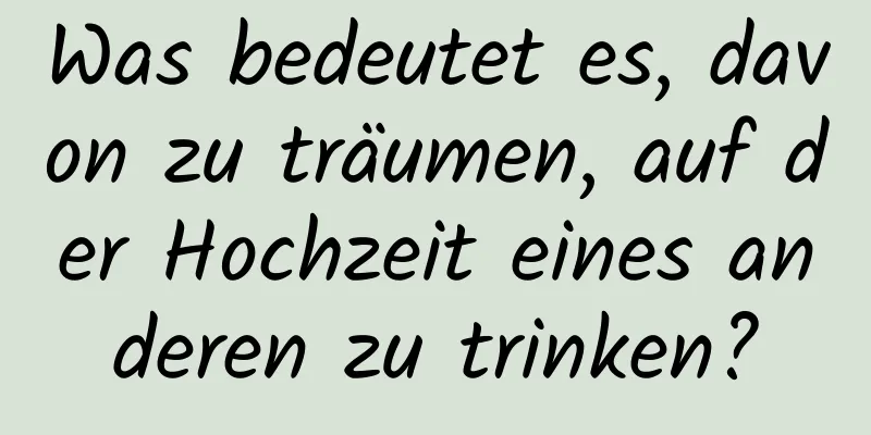 Was bedeutet es, davon zu träumen, auf der Hochzeit eines anderen zu trinken?