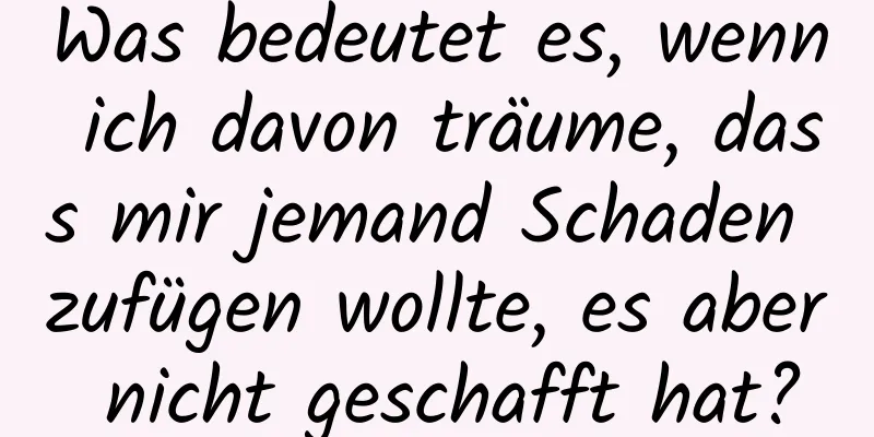 Was bedeutet es, wenn ich davon träume, dass mir jemand Schaden zufügen wollte, es aber nicht geschafft hat?