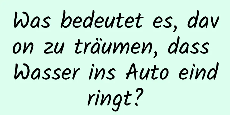 Was bedeutet es, davon zu träumen, dass Wasser ins Auto eindringt?