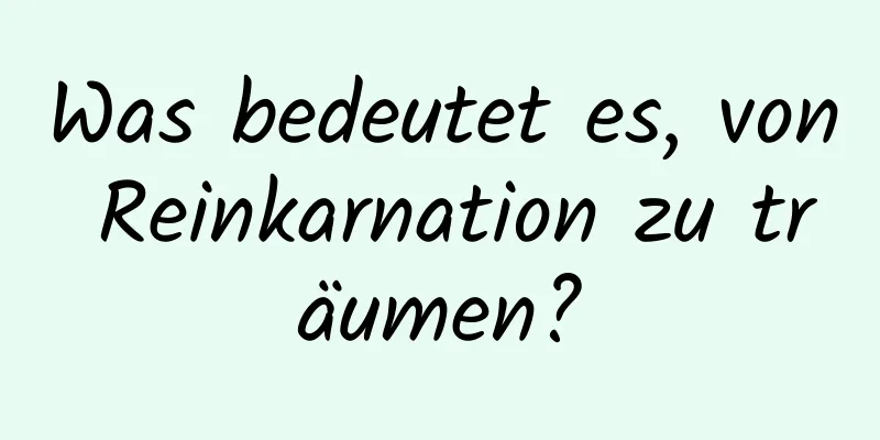 Was bedeutet es, von Reinkarnation zu träumen?