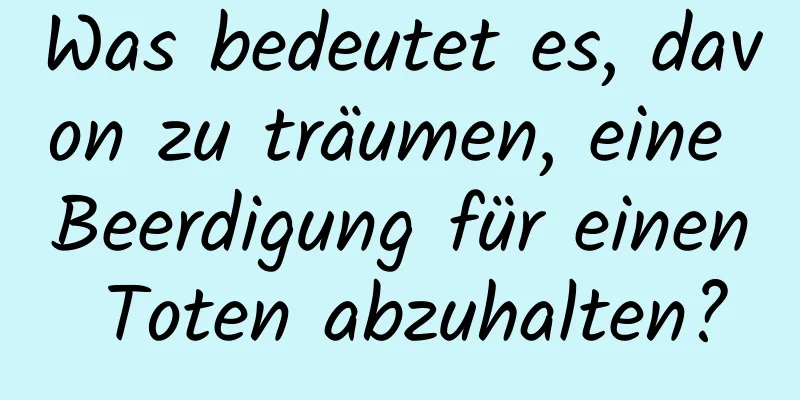 Was bedeutet es, davon zu träumen, eine Beerdigung für einen Toten abzuhalten?