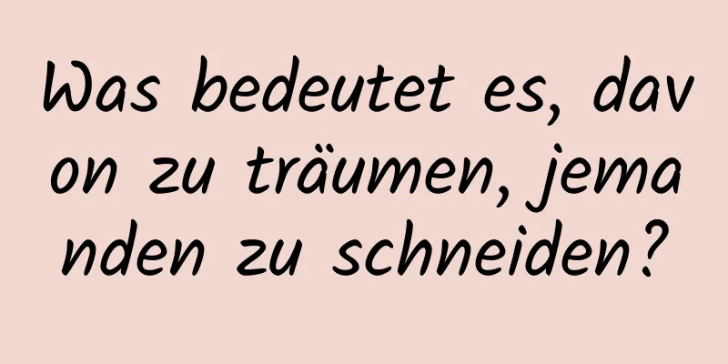 Was bedeutet es, davon zu träumen, jemanden zu schneiden?