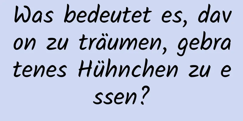 Was bedeutet es, davon zu träumen, gebratenes Hühnchen zu essen?