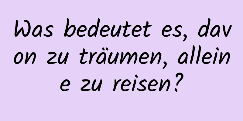 Was bedeutet es, davon zu träumen, alleine zu reisen?