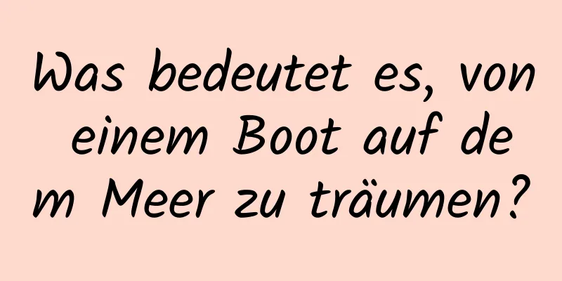 Was bedeutet es, von einem Boot auf dem Meer zu träumen?