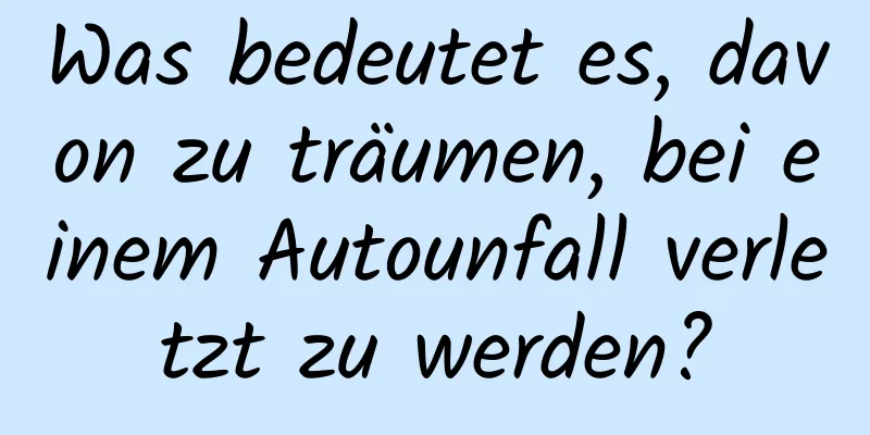Was bedeutet es, davon zu träumen, bei einem Autounfall verletzt zu werden?