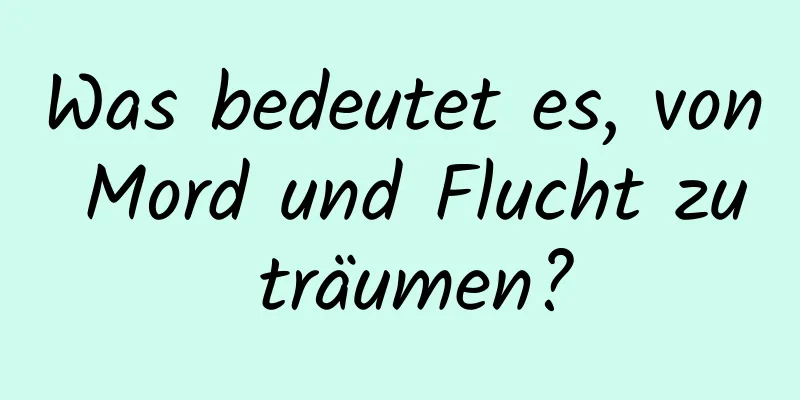 Was bedeutet es, von Mord und Flucht zu träumen?
