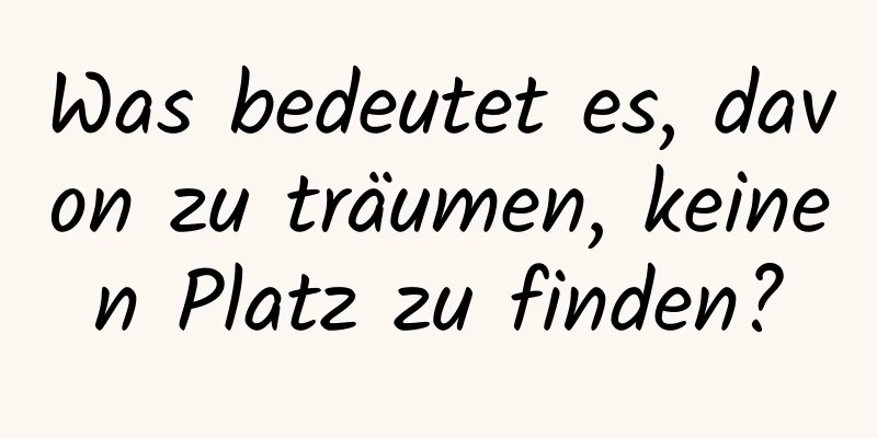 Was bedeutet es, davon zu träumen, keinen Platz zu finden?