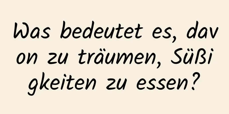 Was bedeutet es, davon zu träumen, Süßigkeiten zu essen?