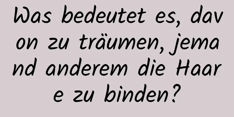 Was bedeutet es, davon zu träumen, jemand anderem die Haare zu binden?