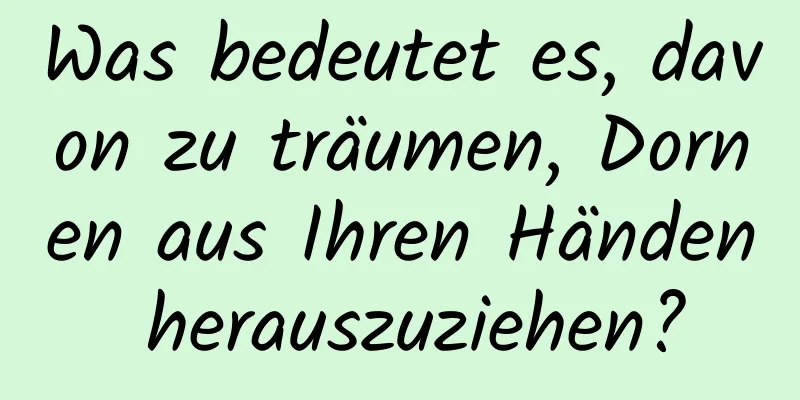 Was bedeutet es, davon zu träumen, Dornen aus Ihren Händen herauszuziehen?