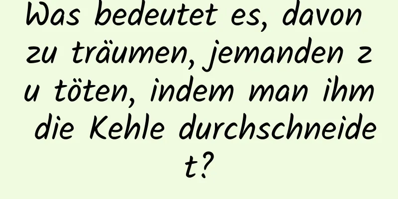 Was bedeutet es, davon zu träumen, jemanden zu töten, indem man ihm die Kehle durchschneidet?