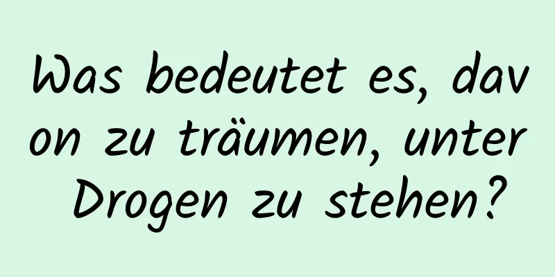 Was bedeutet es, davon zu träumen, unter Drogen zu stehen?