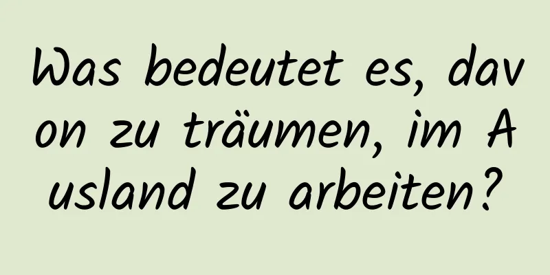Was bedeutet es, davon zu träumen, im Ausland zu arbeiten?
