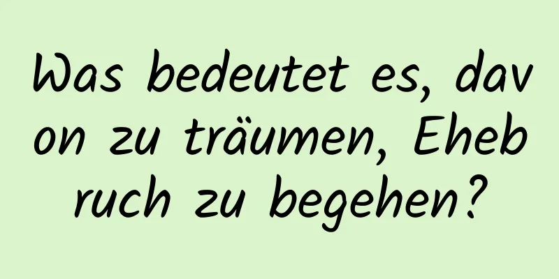Was bedeutet es, davon zu träumen, Ehebruch zu begehen?