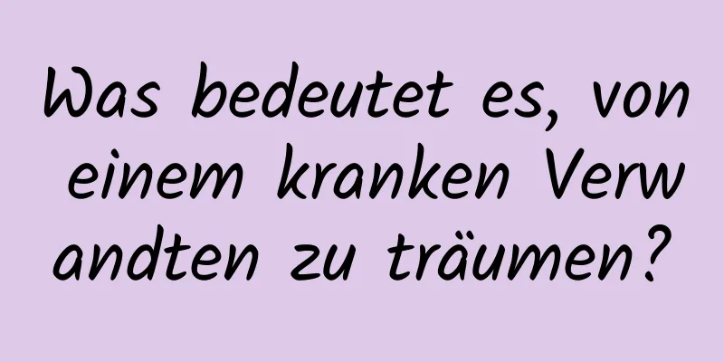 Was bedeutet es, von einem kranken Verwandten zu träumen?