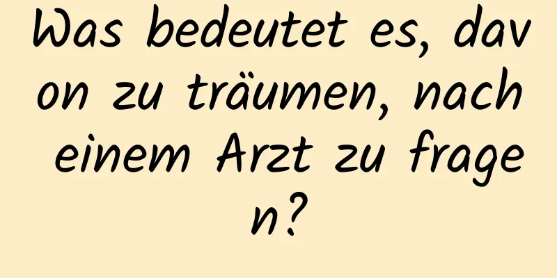 Was bedeutet es, davon zu träumen, nach einem Arzt zu fragen?