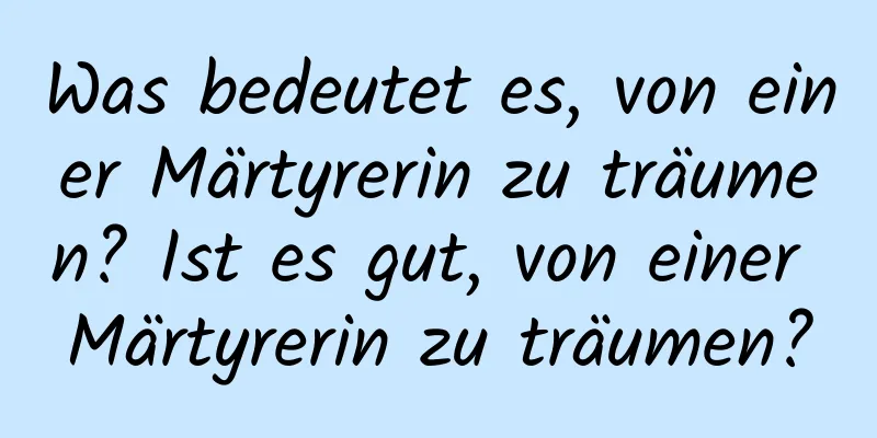 Was bedeutet es, von einer Märtyrerin zu träumen? Ist es gut, von einer Märtyrerin zu träumen?