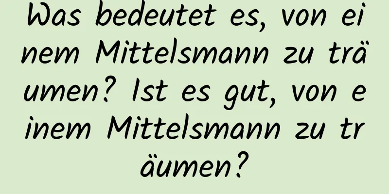 Was bedeutet es, von einem Mittelsmann zu träumen? Ist es gut, von einem Mittelsmann zu träumen?