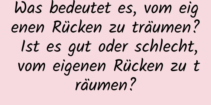 Was bedeutet es, vom eigenen Rücken zu träumen? Ist es gut oder schlecht, vom eigenen Rücken zu träumen?