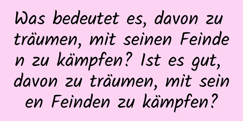 Was bedeutet es, davon zu träumen, mit seinen Feinden zu kämpfen? Ist es gut, davon zu träumen, mit seinen Feinden zu kämpfen?