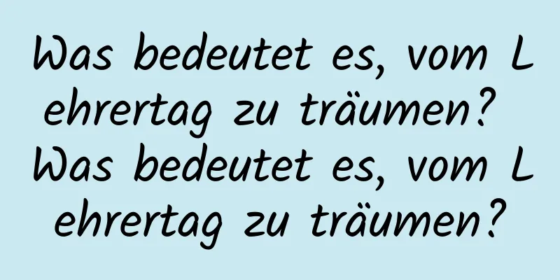 Was bedeutet es, vom Lehrertag zu träumen? Was bedeutet es, vom Lehrertag zu träumen?
