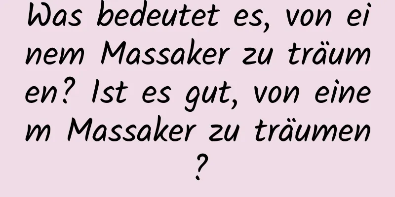 Was bedeutet es, von einem Massaker zu träumen? Ist es gut, von einem Massaker zu träumen?