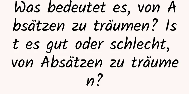Was bedeutet es, von Absätzen zu träumen? Ist es gut oder schlecht, von Absätzen zu träumen?