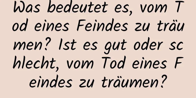 Was bedeutet es, vom Tod eines Feindes zu träumen? Ist es gut oder schlecht, vom Tod eines Feindes zu träumen?
