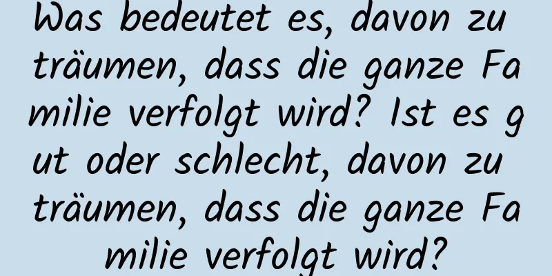 Was bedeutet es, davon zu träumen, dass die ganze Familie verfolgt wird? Ist es gut oder schlecht, davon zu träumen, dass die ganze Familie verfolgt wird?