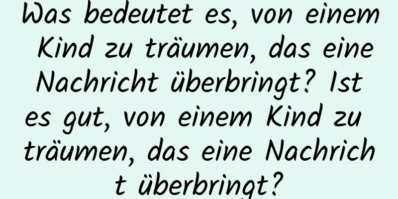 Was bedeutet es, von einem Kind zu träumen, das eine Nachricht überbringt? Ist es gut, von einem Kind zu träumen, das eine Nachricht überbringt?