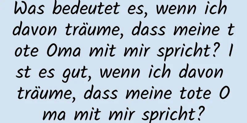 Was bedeutet es, wenn ich davon träume, dass meine tote Oma mit mir spricht? Ist es gut, wenn ich davon träume, dass meine tote Oma mit mir spricht?