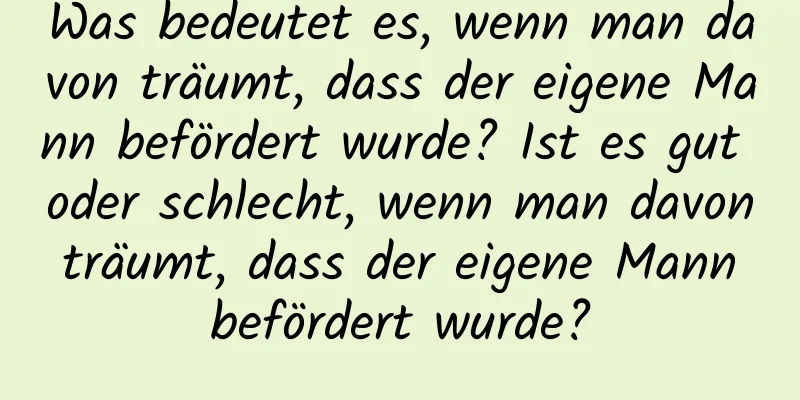 Was bedeutet es, wenn man davon träumt, dass der eigene Mann befördert wurde? Ist es gut oder schlecht, wenn man davon träumt, dass der eigene Mann befördert wurde?